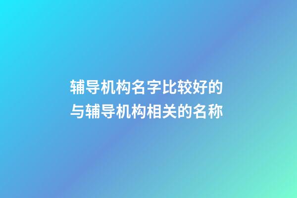 辅导机构名字比较好的 与辅导机构相关的名称